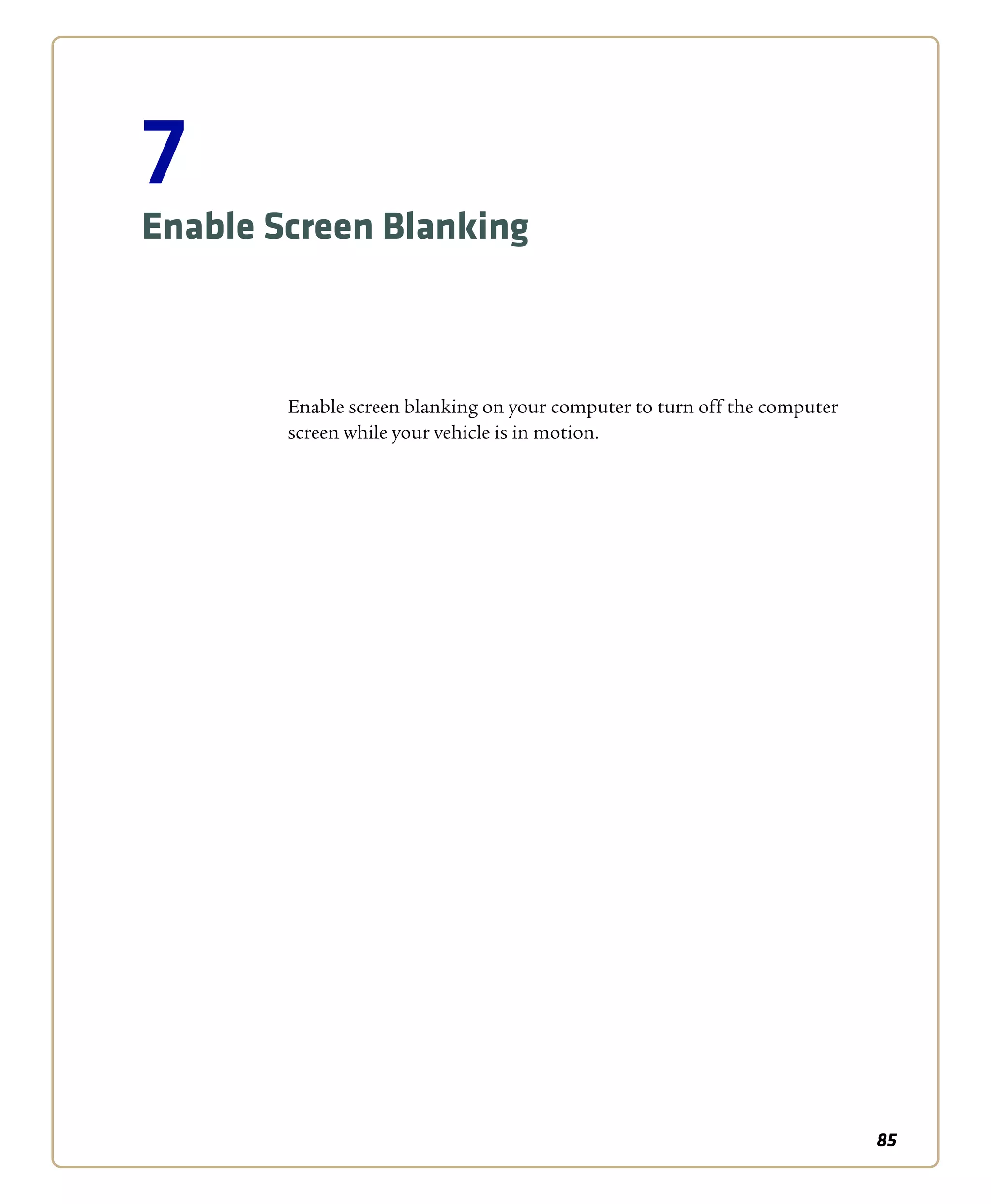 85
7
Enable Screen Blanking
Enable screen blanking on your computer to turn off the computer
screen while your vehicle is in motion.
 