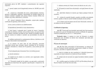 autorização prévia do DPF, mediante o preenchimento dos seguintes
requisitos:
I - possuir capital social integralizado mínimo de 100.000 (cem mil)
UFIR;
II - comprovar a idoneidade dos sócios, administradores, diretores,
gerentes e empregados, mediante a apresentação de certidões negativas de
registros criminais expedidas pela Justiça Federal, Estadual, Militar dos
Estados e da União, onde houver, e Eleitoral;
III - possuir instalações físicas adequadas, comprovadas mediante
certificado de segurança, observando-se:
a) uso e acesso exclusivos ao estabelecimento;
b) dependências destinadas ao setor administrativo
c) local seguro e adequado para a guarda de armas e munições,
construído em alvenaria, sob laje, com um único acesso, com porta de ferro
ou de madeira, reforçada com grade de ferro, dotada de fechadura especial,
além de sistema de combate a incêndio nas proximidades da porta de
acesso.
d) vigilância patrimonial ou equipamentos elétricos, eletrônicos ou de
filmagem, funcionando ininterruptamente.
e) no mínimo, 03 (três) salas de aula adequadas, possuindo
capacidade mínima para formação mensal simultânea de 60 (sessenta)
vigilantes, limitando-se o número de 45 (quarenta e cinco) alunos por sala
de aula;
f) local adequado para treinamento físico e de defesa pessoal;
g) sala de instrutores;
h) estande de tiro próprio ou convênio com organização militar,
policial ou clube de tiro.
§ 1º Possuindo estande de tiro próprio, sua aprovação e autorização
dependerão da observância das seguintes especificações e dispositivos de
segurança:
100
I - distância mínima de 10 (dez) metros da linha de tiro até o alvo;
II - 04 (quatro) ou mais boxes de proteção, com igual número de raias
sinalizadas;
III - pára-balas disposto de maneira que impeça qualquer forma de
ricochete;
IV - sistema de exaustão forçada e paredes revestidas com proteção
acústica, quando se tratar de recinto fechado localizado em área urbana.
§ 2º O objeto social da empresa deverá estar relacionado, somente, às
atividades de curso de formação.
Certificado de Segurança
Art. 42. O interessado que pretender autorização para funcionamento
de empresa de curso de formação deverá possuir certificado de segurança,
conforme estabelecido nos arts. 6º e 7º desta portaria.
Parágrafo único. A empresa de curso de formação só poderá
desenvolver suas atividades no interior das instalações aprovadas pelo
certificado de segurança.
Processo de autorização
Art. 43. Para obter autorização de funcionamento, as empresas de
curso de formação deverão apresentar requerimento dirigido ao Diretor-
Executivo, anexando os seguintes documentos:
I - cópia ou certidão dos atos constitutivos e alterações posteriores,
registrados na Junta Comercial ou Cartório de Pessoa Jurídica;
II - comprovante de inscrição nos órgãos fazendários federal, estadual
e municipal;
III - certidões negativas de débito do FGTS, da Previdência Social, da
Receita Federal e da Dívida Ativa da União;
99
 