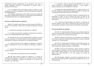 especificações técnicas asseguradoras de sua eficiência, bem como as
normas específicas referentes à acessibilidade de pessoas idosas e
portadoras de deficiência.
§ 3º As instalações físicas da instituição financeira integram o plano
de segurança, devendo ser adequadas e suficientes para garantir a segurança
da atividade bancária.
§ 4º O plano de segurança tem caráter sigiloso, devendo ser elaborado
pelo próprio estabelecimento financeiro ou pela empresa especializada por
ele contratada para fazer a sua vigilância patrimonial.
Processo de análise do plano de segurança
Art. 63. O estabelecimento financeiro deverá requerer à DELESP ou
CV, de sua circunscrição, a aprovação de seu plano de segurança, devendo
anexar:
I - a descrição da quantidade e da disposição dos vigilantes;
II - os projetos de construção, instalação e manutenção do sistema de
alarme, sob a responsabilidade de empresa idônea;
III - descrição de toda a área do estabelecimento, indicando os pontos
de acesso de pessoas e de veículos especiais, local de guarda de numerário,
localização dos vigilantes e dos dispositivos de segurança adotados;
IV - cópia do alvará do serviço orgânico de segurança ou resumo do
contrato de prestação de serviço com empresa de segurança, conforme o
caso;
V - cópia da última portaria de aprovação do plano de segurança, em
caso de renovação;
VI - comprovante de recolhimento da taxa correspondente.
Art. 64. Após análise do plano de segurança e a vistoria do
estabelecimento financeiro, a DELESP ou CV lavrará o respectivo relatório
de vistoria, consignando a proposta de aprovação ou os motivos que
ensejaram a sua reprovação.
110
§ 1º Aprovado o plano de segurança pela DELESP ou CV, será o
mesmo submetido ao Superintendente Regional, o qual expedirá a
respectiva portaria, que terá validade de 01 (um) ano.
§ 2º Reprovado o plano pela DELESP ou CV, caberá recurso, em 10
(dez) dias, dirigido ao Superintendente Regional, podendo ser instruído com
o saneamento das faltas que motivaram a reprovação.
§ 3º O requerimento de renovação do plano de segurança deverá ser
apresentado no prazo de até 30 (trinta) dias antes da data do seu
vencimento, devendo ser instruído com os documentos previstos no art. 63
desta portaria.
§ 4º A decisão do Superintendente que mantiver a reprovação do
plano de segurança, assim como o transcurso do prazo para recurso sem a
sua interposição, ensejarão a lavratura do auto de infração correspondente.
Execução dos planos de segurança
Art. 65. Os estabelecimentos financeiros que realizem guarda de
valores ou movimentação de numerário somente poderão utilizar vigilantes
armados, ostensivos e com coletes à prova de balas.
Art. 66. O transporte de numerário, para suprimento ou recolhimento
do movimento diário dos estabelecimentos financeiros, deverá ser efetuado
conforme o art. 25 desta portaria.
Art. 67. Os estabelecimentos financeiros que utilizarem portas de
segurança deverão possuir detector de metal portátil, a ser utilizado em
casos excepcionais, quando necessária a revista pessoal.
Art. 68. As salas de auto-atendimento, quando contíguas às agências
e postos bancários, integram a sua área e deverão possuir, pelo menos, 01
(um) vigilante armado, ostensivo e com colete à prova de balas, conforme
análise feita pela DELESP ou CV por ocasião da vistoria do
estabelecimento.
Art. 69. Qualquer alteração nos planos de segurança deverá ser
previamente autorizada pelo DPF, seguindo o procedimento previsto no art.
63 desta portaria.
109
 