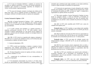 129
§ 1º Os documentos mencionados nos incisos I e II deste artigo
deverão ser apresentados em cópias reprográficas e originais, sendo estes
§ 6º O curso de formação habilitará o vigilante ao exercício da
atividade de vigilância patrimonial e os cursos de extensão prepararão os
candidatos para exercerem as atividades específicas de transporte de
valores, escolta armada e segurança pessoal.
§ 7º Os cursos de formação, extensão e reciclagem são válidos por 02
(dois) anos, após o que os vigilantes deverão ser submetidos a curso de
reciclagem, conforme a atividade exercida, às expensas do empregador.
Carteira Nacional de Vigilante - CNV
Art. 111. A Carteira Nacional de Vigilante - CNV - instituída pela
Portaria 891/99 -DG/DPF, será de uso obrigatório pelo vigilante, quando
em efetivo serviço, constando seus dados de identificação e as atividades a
que está habilitado.
§ 1º A CNV somente será expedida se o vigilante preencher os
requisitos profissionais previstos no art. 109 desta portaria, estiver
vinculado à empresa especializada ou a que possua serviço orgânico de
segurança, e possuir curso de formação, extensão ou reciclagem dentro do
prazo de validade.
Art. 112. A CNV deverá ser requerida pela empresa contratante à
DELESP ou CV, ou através das entidades de classe, até 30 (trinta) dias após
a contratação do vigilante, devendo-se anexar:
I - Carteira de Identidade e CPF;
II - CTPS, na parte que identifique o vigilante e comprove vínculo
empregatício com empresa especializada ou executante de serviços
orgânicos de segurança autorizada a funcionar pelo DPF;
III - 02 (duas) fotografias recentes do vigilante, de frente, colorida, de
fundo branco, tamanho 2 x 2 cm;
IV - comprovante de recolhimento da taxa correspondente, às
expensas do empregador.
130
restituídos após conferência pelo órgão recebedor, ou em cópias autênticas,
e sendo as cópias anexadas ao formulário de requerimento.
§ 2º O protocolo do requerimento, de porte obrigatório pelo vigilante
enquanto não expedida a CNV, terá validade de 60 (sessenta) dias a partir
do recebimento do pedido pelo DPF, na forma do “caput”, e comprovará a
regularidade do vigilante durante esse período.
§ 3º Não sendo expedida a Carteira Nacional de Vigilante no prazo
fixado no parágrafo anterior, o Chefe da DELESP ou Presidente da
Comissão de Vistoria poderão prorrogá-lo por mais 60 (sessenta) dias,
revalidando por esse período o prazo constante do protocolo de entrega do
formulário.
Art. 113. As CNV serão expedidas pela CGCSP com o prazo de
validade de 04 (quatro) anos.
Parágrafo único. As CNV vencidas e as que tenham sido expedidas
com erro serão encaminhadas pela DELESP ou CV à CGCSP, para fins de
controle e destruição.
Art. 114. O pedido de renovação da CNV deverá ser apresentado no
prazo de até 60 (sessenta) dias, antes da data do seu vencimento, devendo
ser instruído com os documentos previstos no art. 112 desta portaria.
Parágrafo único. A CNV com prazo de validade vencido será
obrigatoriamente entregue à DELESP ou CV, no ato do recebimento da
nova carteira.
Art. 115. Nos casos de perda, extravio, destruição, furto ou roubo, o
vigilante poderá requerer a segunda via de sua CNV, mediante apresentação
obrigatória do boletim de ocorrência policial ou equivalente, além dos
documentos previstos no art. 112 desta portaria.
Art. 116. As CNV que contenham erro material serão retificadas e
novamente expedidas sem a necessidade do recolhimento da taxa
correspondente, caso em que possuirão o mesmo prazo de validade da
anteriormente expedida.
Parágrafo único. As CNV com erro serão obrigatoriamente
entregues à DELESP ou CV, no ato do recebimento da carteira retificada.
 