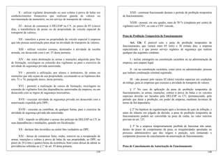 X - utilizar vigilante desarmado ou sem coletes à prova de balas em
estabelecimentos financeiros que realizam guarda de valores ou
movimentação de numerário, ou em serviço de transporte de valores;
XI - deixar de comunicar à DELESP ou CV, no prazo de 05 (cinco)
dias, a transferência da posse ou da propriedade de veículo especial de
transporte de valores;
XII - transferir a posse ou propriedade de veículo especial à empresa
que não possua autorização para atuar na atividade de transporte de valores;
XIII - utilizar veículos comuns, destinados à atividade de escolta
armada, em desacordo com o art. 33 desta portaria;
XIV - dar outra destinação às armas e munições adquirida para fins
de formação, reciclagem ou extensão dos vigilantes ou para o exercício da
atividade de segurança privada autorizada;
XV - permitir a utilização, por alunos e instrutores, de armas ou
munições que não sejam de sua propriedade, excetuando-se as hipóteses dos
arts. 51 e 74, parágrafo único, desta portaria;
XVI - permitir a realização de cursos de formação, reciclagem ou
extensão de vigilantes fora das dependências autorizadas da empresa, ou em
desacordo com as regras de segurança necessárias;
XVII - executar atividade de segurança privada em desacordo com a
autorização expedida pelo DPF;
XVIII - executar ou contribuir, de qualquer forma, para o exercício da
atividade de segurança privada não autorizada;
XIX - impedir ou dificultar o acesso dos policiais da DELESP ou CV às
suas dependências e instalações, quando em fiscalização;
XX - declarar fato inverídico ou omitir fato verdadeiro ao DPF;
XXI - deixar de comunicar furto, roubo, extravio ou a recuperação de
armas, munições e coletes à prova de balas de sua propriedade, ao DPF, no
prazo de 24 (vinte e quatro) horas da ocorrência, bem como deixar de adotar as
providências referidas no § 1º do art. 93 desta portaria;
140
XXII - continuar funcionando durante o período de proibição temporária
de funcionamento;
XXIII - possuir, em seu quadro, mais de 50 % (cinqüenta por cento) de
vigilantes sem CNV, ou com a CNV vencida.
Pena de Proibição Temporária de Funcionamento
Art. 126. É punível com a pena de proibição temporária de
funcionamento, que variará entre 03 (três) e 30 (trinta) dias, a empresa
especializada e a que possui serviço orgânico de segurança que realizar
qualquer das seguintes condutas:
I - incluir estrangeiro na constituição societária ou na administração da
empresa, sem amparo legal;
II - ter na constituição societária, como sócio ou administrador, pessoas
que tenham condenação criminal registrada;
III - não possuir pelo menos 02 (dois) veículos especiais em condições
de tráfego, para as empresas que exerçam a atividade de transporte de valores.
§ 1º No caso de aplicação da pena de proibição temporária de
funcionamento, as armas, munições, coletes à prova de balas e os veículos
especiais deverão ser lacrados pela DELESP ou CV, permanecendo, pelo
período que durar a proibição, em poder da empresa, mediante lavratura de
termo de fiel depositário.
§ 2º Na hipótese de regularização após a lavratura do auto de infração, e
antes do trânsito em julgado da decisão, a pena de proibição temporária de
funcionamento poderá ser convertida na pena de multa, no valor máximo
previsto no art. 125.
§ 3º Se a empresa temporariamente proibida de funcionar não sanar,
dentro do prazo de cumprimento da pena, as irregularidades apontadas no
processo administrativo que deu origem à punição, será instaurado o
competente processo de cancelamento da autorização de funcionamento.
Pena de Cancelamento da Autorização de Funcionamento
139
 