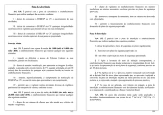 Pena de Advertência
Art. 130. É punível com a pena de advertência o estabelecimento
financeiro que realizar qualquer das seguintes condutas:
I - deixar de comunicar à DELESP ou CV o encerramento de suas
atividades;
II - deixar de comunicar à DELESP ou CV quaisquer irregularidades
ocorridas com os vigilantes que prestam serviço nas suas instalações;
III - deixar de comunicar à DELESP ou CV quaisquer irregularidades
ocorridas com os veículos especiais de sua posse ou propriedade.
Pena de Multa
Art. 131. É punível com a pena de multa, de 1.000 (mil) a 10.000 (dez
mil) UFIR, o estabelecimento financeiro que realizar qualquer das seguintes
condutas:
I - impedir ou dificultar o acesso de Policiais Federais às suas
instalações, quando em fiscalização;
II - deixar de atender à notificação para apresentar as imagens de vídeo,
captadas e gravadas pelo circuito interno de TV, quando solicitadas em até 30
(trinta) dias da ocorrência de qualquer ação criminosa havida no interior do
estabelecimento financeiro;
III - retardar, injustificadamente, o cumprimento de notificação da
DELESP ou CV, ou usar de meios para procrastinar o seu cumprimento;
IV - permitir que o vigilante realize atividades diversas da vigilância
patrimonial ou transporte de valores, conforme o caso.
Art. 132. É punível com a pena de multa, de 10.001 (dez mil e um) a
20.000 (vinte mil) UFIR, o estabelecimento financeiro que realizar qualquer
das seguintes condutas:
I - dispor de um sistema de alarme que não atenda aos critérios de
rapidez e segurança;
144
II - dispor de vigilantes no estabelecimento financeiro em número
insuficiente ao mínimo necessário, conforme previsto no plano de segurança
aprovado;
III - promover o transporte de numerário, bens ou valores em desacordo
com a legislação;
IV - permitir o funcionamento do estabelecimento financeiro com
desacordo do plano de segurança aprovado.
Pena de Interdição
Art. 133. É punível com a pena de interdição o estabelecimento
financeiro que realizar qualquer das seguintes condutas:
I - deixar de apresentar o plano de segurança no prazo regulamentar;
II - funcionar sem plano de segurança aprovado; ou
III - não obter a aprovação do plano de segurança apresentado.
§ 1º Após a lavratura do auto de infração correspondente, o
estabelecimento financeiro que desejar solucionar a irregularidade deverá fazê-
lo por meio da apresentação de novo plano de segurança, conforme previsto no
art. 63 desta portaria.
§ 2º Na hipótese do § 1°, o processo punitivo instaurado será sobrestado
até a decisão final do novo plano apresentado que, se aprovado, implicará a
conversão da pena de interdição na pena de multa prevista no art. 132 desta
portaria, e, se reprovado, ensejará o prosseguimento do processo punitivo.
§ 3º No caso de ser aplicada, com trânsito em julgado, a pena de
interdição, o estabelecimento financeiro será devidamente lacrado, notificando-
se o responsável e cientificando-se o Banco Central do Brasil.
Art. 134. Os casos não previstos nesta seção serão analisados e
decididos, fundamentadamente, nos termos do art. 7º da Lei n° 7.102/83 e 121
desta Portaria.
143
 