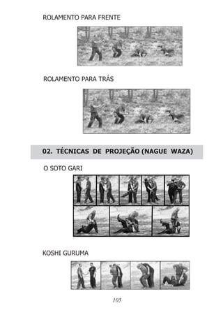 ROLAMENTO PARA FRENTE
ROLAMENTO PARA TRÁS
02. TÉCNICAS DE PROJEÇÃO (NAGUE WAZA)
O SOTO GARI
KOSHI GURUMA
105
 