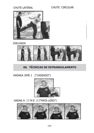 109
CHUTE LATERAL CHUTE CIRCULAR
JOELHADA
06. TÉCNICAS DE ESTRANGULAMENTO
HADAKA JIME 1 (“CADEADO”)
HADAK A J I M E 2 (“MATA LEÃO”)
 