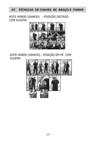 110
07. TÉCNICAS DE CHAVES DE BRAÇO E PUNHO
KOTE HINERI (SANKIO) - POSIÇÃO DEITADO
COM ALGEMA
KOTE HINERI (SANKIO) - POSIÇÃO EM PÉ COM
ALGEMA
 