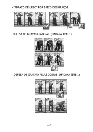 113
- “ABRAÇO DE URSO” POR BAIXO DOS BRAÇOS
DEFESA DE GRAVATA LATERAL (HADAKA JIME 1)
DEFESA DE GRAVATA PELAS COSTAS (HADAKA JIME 1)
 