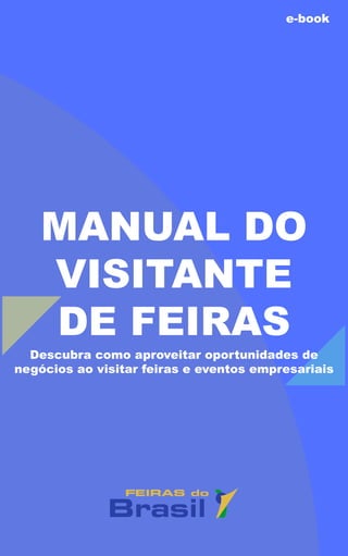 MANUALDO
VISITANTE
DEFEIRAS
Descubracomoaproveitaroportunidadesde
negóciosaovisitarfeiraseeventosempresariais
e-book
 
