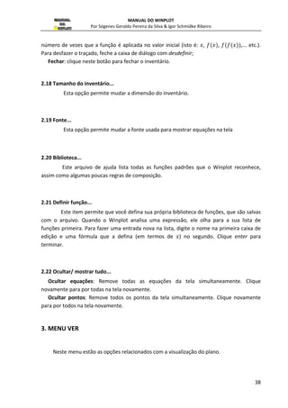 ! 
Figura 24 - Definindo uma função implicitamente 
Nesta janela, deve-se digitar as expressões para a equação e escolher: 
busca longa: marque esta opção para encontrar mais pontos iniciais e para sair da 
busca, tecle S (Sair); 
cor: serve para escolher uma das 24 cores para a curva. 
olhar: marque esta opção visualizar a realização do gráfico da curva, esta opção torna-o 
mais lento, porém é bastante didático (tecle S para sair); 
espessura da linha: (padrão é 1) determina a espessura da linha do gráfico; 
fronteira: marque esta opção para a busca ficar restrita a região visualizada do plano ², 
deixando-o mais rápido. 
2.4 Polares... ou (F4) 
As funções Polares são do tipo,   . Por exemplo: 
  ,   #$% 
 