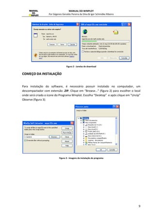 MANUAL DO WINPLOT 
Por Sógenes Geraldo Pereira da Silva  Igor Schmidke Ribeiro 
9 
Figura 2 - Janelas de download 
COMEÇO DA INSTALAÇÃO 
Para instalação do software, é necessário possuir instalado no computador, um 
descompactador com extensão .ZIP. Clique em “Browse...” (figura 2) para escolher o local 
onde será criado o ícone do Programa Winplot. Escolha “Desktop” e após clique em “Unzip” 
Observe (figura 3). 
Figura 3 - Imagens da instalação do programa 
 