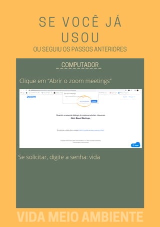 SE VOCÊ JÁ
USOU
Clique em “Abrir o zoom meetings”
_ _ _ _ _ _ _ _ _ _ _COMPUTADOR
VIDAMEIOAMBIENTE
OUSEGUIUOSPASSOSANTERIORES
Se solicitar, digite a senha: vida
 