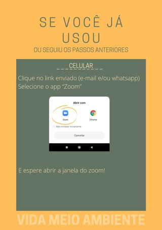 SE VOCÊ JÁ
USOU
_ _ _ _ _ _ _ _ _ _ _CELULAR
VIDAMEIOAMBIENTE
OUSEGUIUOSPASSOSANTERIORES
E espere abrir a janela do zoom!
Clique no link enviado (e-mail e/ou whatsapp)
Selecione o app “Zoom”
 
