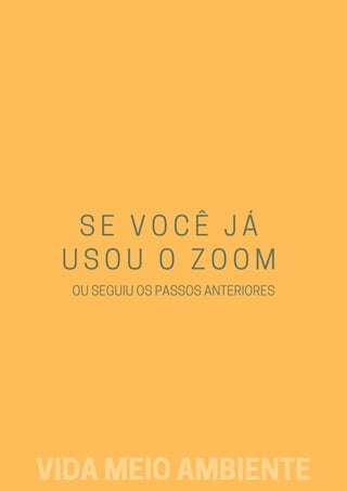 SE VOCÊ JÁ
USOU O ZOOM
OUSEGUIUOSPASSOSANTERIORES
VIDAMEIOAMBIENTE
 