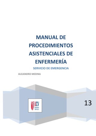 13
MANUAL DE
PROCEDIMIENTOS
ASISTENCIALES DE
ENFERMERÍA
SERVICIO DE EMERGENCIA
ALEJANDRO MEDINA
 