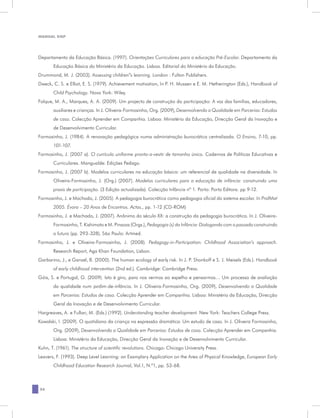 MANUAL DQP




Departamento da Educação Básica. (1997). Orientações Curriculares para a educação Pré-Escolar. Departamento da
       Educação Básica do Ministério da Educação. Lisboa. Editorial do Ministério da Educação.
Drummond, M. J. (2003). Assessing children”s learning. London : Fulton Publishers.
Dweck, C. S. e Elliot, E. S. (1979). Achievement motivation, In P. H. Mussen e E. M. Hetherington (Eds.), Handbook of
       Child Psychology. Nova York: Wiley.
Folque, M. A., Marques, A. A. (2009). Um projecto de construção da participação: A voz das famílias, educadores,
       auxiliares e crianças. In J. Oliveira-Formosinho, Org. (2009), Desenvolvendo a Qualidade em Parcerias: Estudos
       de caso. Colecção Aprender em Companhia. Lisboa: Ministério da Educação, Direcção Geral da Inovação e
       de Desenvolvimento Curricular.
Formosinho, J. (1984). A renovação pedagógica numa administração burocrática centralizada. O Ensino, 7-10, pp.
       101-107.
Formosinho, J. (2007 a). O currículo uniforme pronto-a-vestir de tamanho único. Cadernos de Políticas Educativas e
       Curriculares. Mangualde: Edições Pedago.
Formosinho, J. (2007 b). Modelos curriculares na educação básica: um referencial de qualidade na diversidade. In
       Oliveira-Formosinho, J. (Org.) (2007). Modelos curriculares para a educação de infância: construindo uma
       praxis de participação. (3 Edição actualizada). Colecção Infância nº 1. Porto: Porto Editora. pp 9-12.
Formosinho, J. e Machado, J. (2005). A pedagogia burocrática como pedagogia oficial do sistema escolar. In ProfMat
       2005. Évora – 20 Anos de Encontros. Actas., pp. 1-12 (CD-ROM)
Formosinho, J. e Machado, J. (2007). Anônimo do século XX: a construção da pedagogia burocrática. In J. Oliveira-
       Formosinho, T. Kishimoto e M. Pinazza (Orgs.), Pedagogia (s) da Infância: Dialogando com o passado construindo
       o futuro (pp. 293-328). São Paulo: Artmed.
Formosinho, J. e Oliveira-Formosinho, J. (2008). Pedagogy-in-Participation: Childhood Association’s approach.
       Research Report, Aga Khan Foundation, Lisbon.
Garbarino, J., e Ganzel, B. (2000). The human ecology of early risk. In J. P. Shonkoff e S. J. Meisels (Eds.). Handbook
       of early childhood intervention (2nd ed.). Cambridge: Cambridge Press.
Góis, S. e Portugal, G. (2009). Isto é giro, para nos vermos ao espelho e pensarmos… Um processo de avaliação
       da qualidade num jardim-de-infância. In J. Oliveira-Formosinho, Org. (2009), Desenvolvendo a Qualidade
       em Parcerias: Estudos de caso. Colecção Aprender em Companhia. Lisboa: Ministério da Educação, Direcção
       Geral da Inovação e de Desenvolvimento Curricular.
Hargreaves, A. e Fullan, M. (Eds.) (1992). Understanding teacher development. New York: Teachers College Press.
Kowalski, I. (2009). O quotidiano da criança na expressão dramática: Um estudo de caso. In J. Oliveira Formosinho,
       Org. (2009), Desenvolvendo a Qualidade em Parcerias: Estudos de caso. Colecção Aprender em Companhia.
       Lisboa: Ministério da Educação, Direcção Geral da Inovação e de Desenvolvimento Curricular.
Kuhn, T. (1961). The structure of scientific revolutions. Chicago: Chicago University Press.
Leavers, F. (1993). Deep Level Learning: an Examplary Application on the Area of Physical Knowledge, European Early
       Childhood Education Research Journal, Vol.1, N.º1, pp. 53-68.



26
 