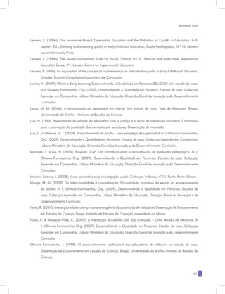 MANUAL DQP




Leavers, F. (1994a). The Innovative Project Experiential Education and the Definition of Quality in Education. In F.
       Leavers (Ed.), Defining and assessing quality in early childhood education, Studia Paedagogica, N.º 16. Leuven:
       Leuven University Press.
Leavers, F. (1994b). The Leuven Involvement Scale for Young Children LIS-YC. Manual and video tape, experiencial
       Education Series, nº1. Leuven: Centre for Experimental Education.
Leavers, F. (1996). An exploration of the concept of involvement as an indicator for quality in Early Childhood Education.
       Dundee: Scottish Consultative Council on the Curriculum.
Lemos, A. (2009). Effective Early Learning/Desenvolvendo a Qualidade em Parcerias EEL/DQP: Um estudo de caso.
       In J. Oliveira-Formosinho, Org. (2009), Desenvolvendo a Qualidade em Parcerias: Estudos de caso. Colecção
       Aprender em Companhia. Lisboa: Ministério da Educação, Direcção Geral da Inovação e de Desenvolvimento
       Curricular.
Lucas, M. M. (2006). A reconstrução da pedagogia em creche: Um estudo de caso. Tese de Mestrado. Braga:
       Universidade do Minho – Instituto de Estudos da Criança
Luís, H. (1998). A percepção da relação da educadora com a criança e o estilo de interacção educativa. Contributos
       para a promoção da qualidade dos contextos pré -escolares. Dissertação de mestrado.
Luís, H., Calheiros, M. J. (2009). Empenhamento do adulto – uma estratégia de supervisão? In J. Oliveira-Formosinho,
       Org. (2009), Desenvolvendo a Qualidade em Parcerias: Estudos de caso. Colecção Aprender em Companhia.
       Lisboa: Ministério da Educação, Direcção Geral da Inovação e de Desenvolvimento Curricular.
Marques, L. e Gil, H. (2009). Projecto DQP: Um contributo para a reconstrução da avaliação pedagógica. In J.
       Oliveira-Formosinho, Org. (2009), Desenvolvendo a Qualidade em Parcerias: Estudos de caso. Colecção
       Aprender em Companhia. Lisboa: Ministério da Educação, Direcção Geral da Inovação e de Desenvolvimento
       Curricular.
Máximo-Esteves, L. (2008). Visão panorâmica da investigação-acção. Colecção Infância, nº 13. Porto: Porto Editora.
Monge, M. G. (2009). Da intencionalidade à concretização: O contributo formativo da escala do empenhamento
       do adulto. In J. Oliveira-Formosinho, Org. (2009), Desenvolvendo a Qualidade em Parcerias: Estudos de
       caso. Colecção Aprender em Companhia. Lisboa: Ministério da Educação, Direcção Geral da Inovação e de
       Desenvolvimento Curricular.
Novo, R. (2009). Interacção adulto-criança como emergência da construção de cidadania. Dissertação de Doutoramento
       em Estudos da Criança. Braga: Instituto de Estudos da Criança Universidade do Minho.
Novo, R. e Mesquita-Pires, C. (2009). A interacção do adulto com a(s) criança(s) – Uma revisão da literatura. In
       J. Oliveira-Formosinho, Org. (2009), Desenvolvendo a Qualidade em Parcerias: Estudos de caso. Colecção
       Aprender em Companhia. Lisboa: Ministério da Educação, Direcção Geral da Inovação e de Desenvolvimento
       Curricular.
Oliveira-Formosinho, J. (1998). O desenvolvimento profissional das educadoras de infância: um estudo de caso.
       Dissertação de Doutoramento em Estudos da Criança. Braga. Universidade do Minho, Instituto de Estudos da
       Criança.



                                                                                                                      27
 