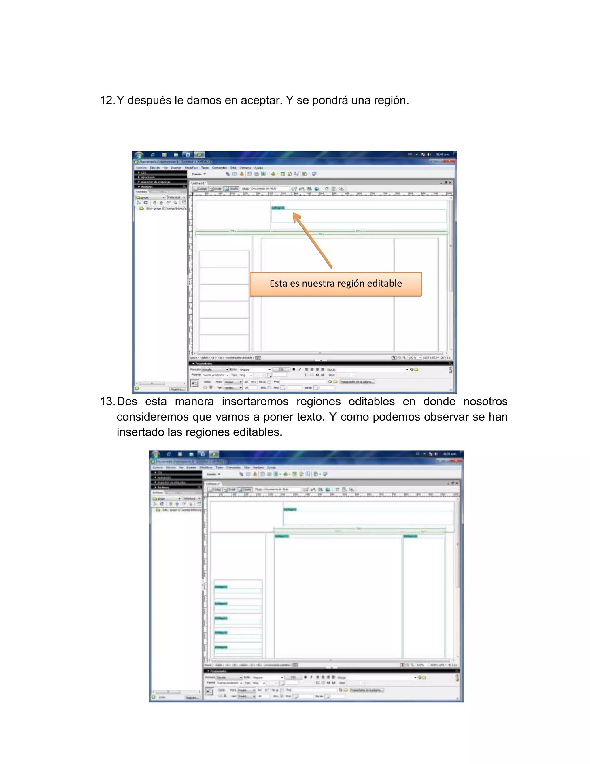 12. Y después le damos en aceptar. Y se pondrá una región.




                               Esta es nuestra región editable




13. Des esta manera insertaremos regiones editables en donde nosotros
    consideremos que vamos a poner texto. Y como podemos observar se han
    insertado las regiones editables.
 
