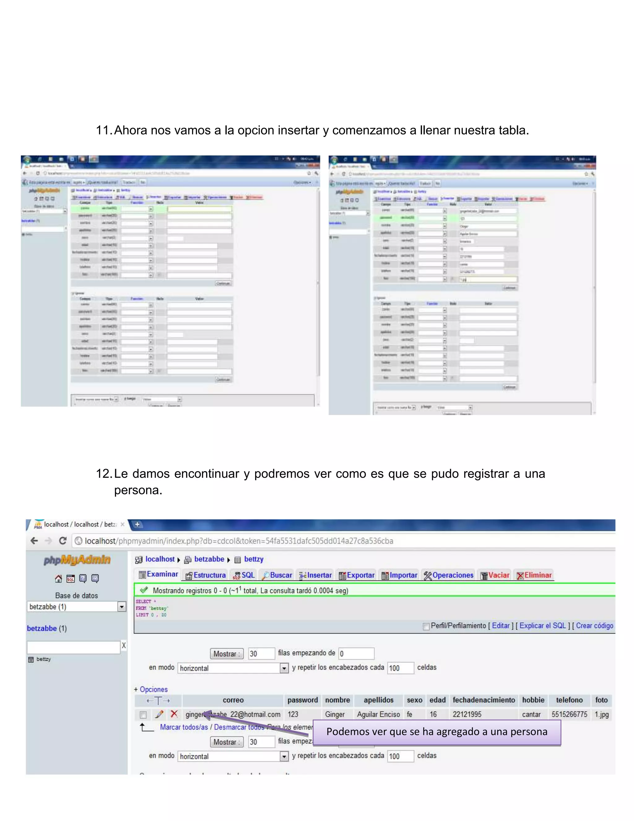 11. Ahora nos vamos a la opcion insertar y comenzamos a llenar nuestra tabla.




12. Le damos encontinuar y podremos ver como es que se pudo registrar a una
    persona.




                                        Podemos ver que se ha agregado a una persona
 