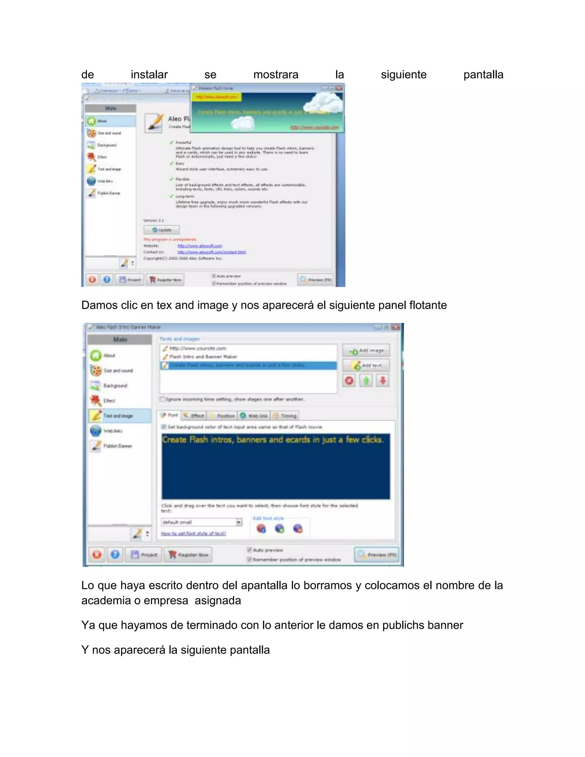 de       instalar       se       mostrara        la       siguiente       pantalla




Damos clic en tex and image y nos aparecerá el siguiente panel flotante




Lo que haya escrito dentro del apantalla lo borramos y colocamos el nombre de la
academia o empresa asignada

Ya que hayamos de terminado con lo anterior le damos en publichs banner

Y nos aparecerá la siguiente pantalla
 
