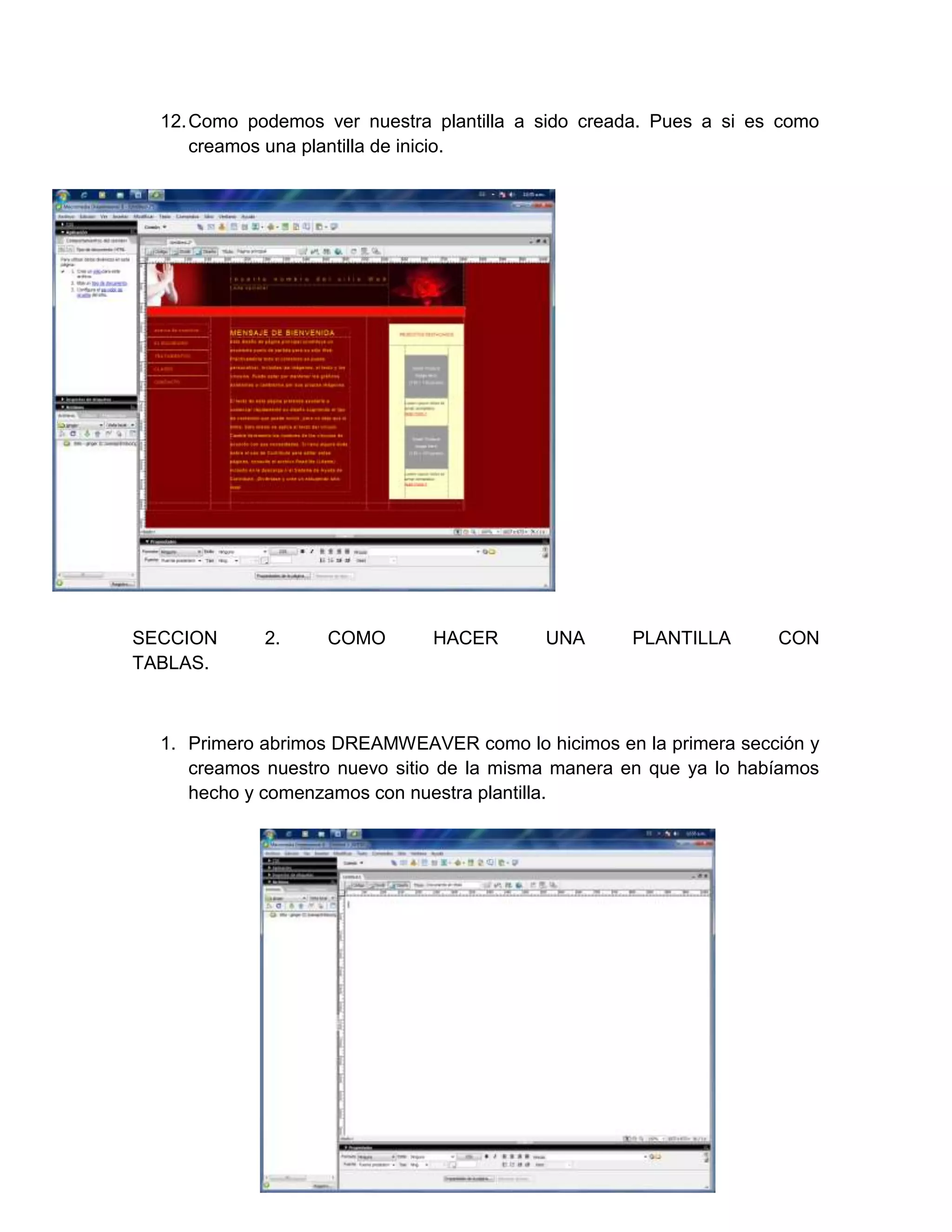12. Como podemos ver nuestra plantilla a sido creada. Pues a si es como
      creamos una plantilla de inicio.




SECCION      2.     COMO       HACER       UNA      PLANTILLA       CON
TABLAS.



  1. Primero abrimos DREAMWEAVER como lo hicimos en la primera sección y
     creamos nuestro nuevo sitio de la misma manera en que ya lo habíamos
     hecho y comenzamos con nuestra plantilla.
 