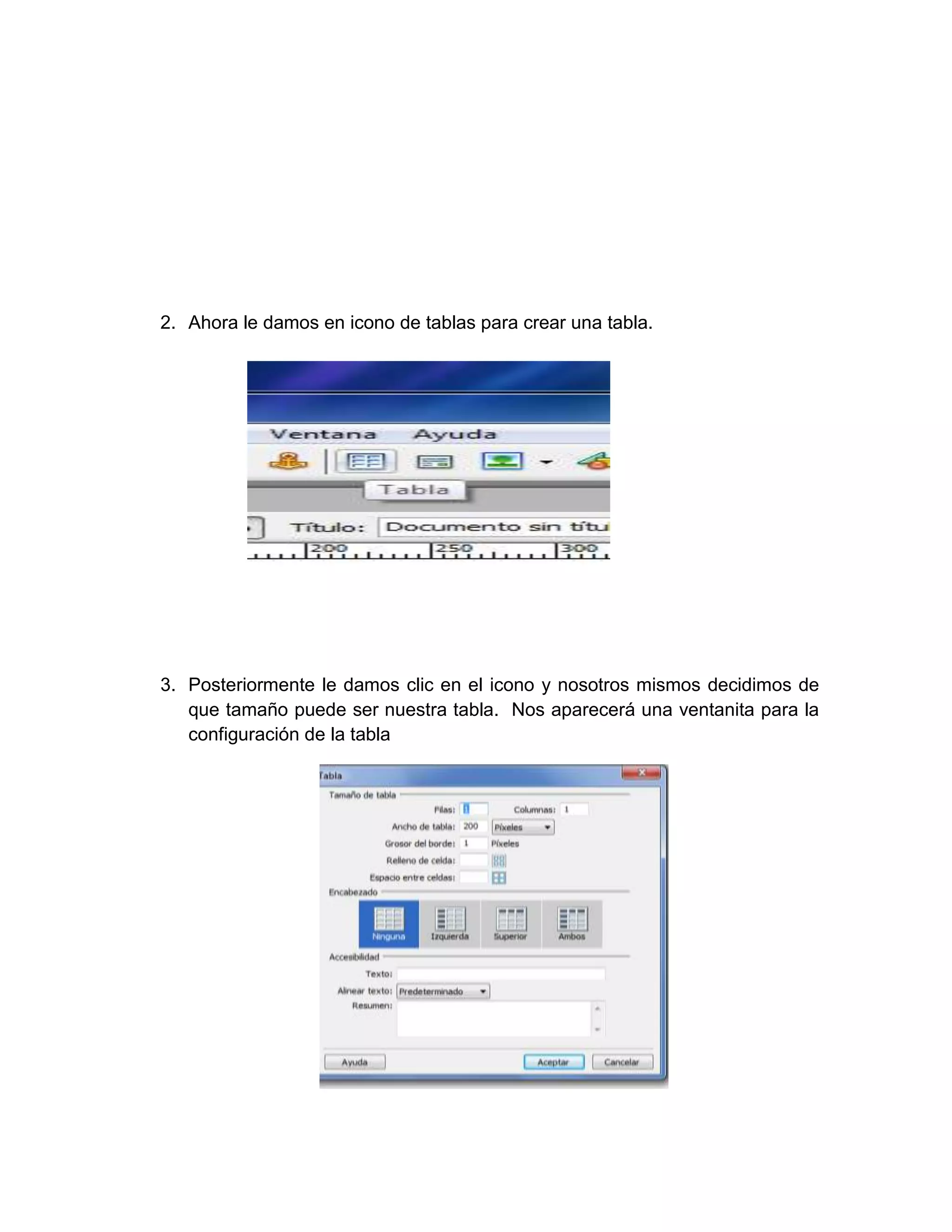 2. Ahora le damos en icono de tablas para crear una tabla.




3. Posteriormente le damos clic en el icono y nosotros mismos decidimos de
   que tamaño puede ser nuestra tabla. Nos aparecerá una ventanita para la
   configuración de la tabla
 