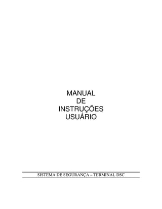MANUAL
            DE
        INSTRUÇÕES
          USUÁRIO




SISTEMA DE SEGURANÇA – TERMINAL DSC
 