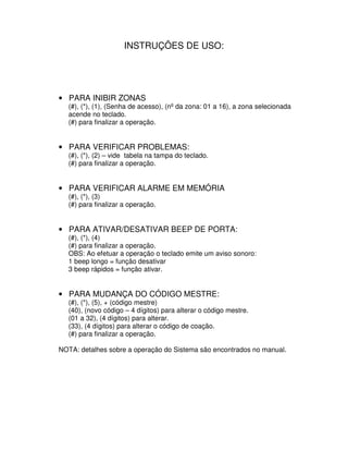 INSTRUÇÕES DE USO:




• PARA INIBIR ZONAS
  (#), (*), (1), (Senha de acesso), (nº da zona: 01 a 16), a zona selecionada
 ...