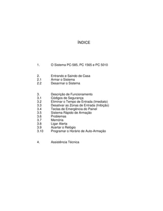 ÍNDICE




1.     O Sistema PC-585, PC 1565 e PC 5010


2.     Entrando e Saindo de Casa
2.1    Armar o Sistema
2.2    Des...