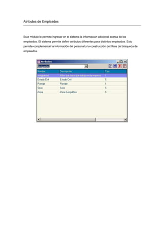 Atributos de Empleados
Este módulo le permite ingresar en el sistema la información adicional acerca de los
empleados. El sistema permite definir atributos diferentes para distintos empleados. Esto
permite complementar la información del personal y la construcción de filtros de búsqueda de
empleados.
 