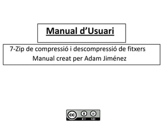 Manual d’Usuari      7-Zip de compressió i descompressió de fitxers  	       Manual creat per Adam Jiménez 