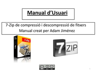 Manual d’Usuari      7-Zip de compressió i descompressió de fitxers  	       Manual creat per Adam Jiménez 1 