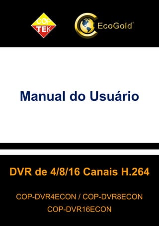 Manual do Usuário 
DVR de 4/8/16 Canais H.264 
CONTEÚDO 
COP-DVR4ECON / COP-DVR8ECON 
CONTEÚDO 
COP-DVR16ECON 
 