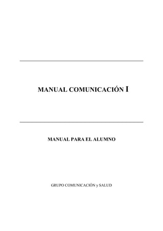 MANUAL COMUNICACIÓN I
MANUAL PARA EL ALUMNO
GRUPO COMUNICACIÓN y SALUD
 