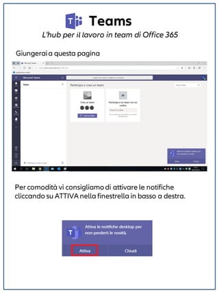 Teams
L'hub per il lavoro in team di Office 365
Giungeraia questa pagina
Per comodità vi consigliamodi attivare le notifiche
cliccando su ATTIVA nella finestrella in basso a destra.
 