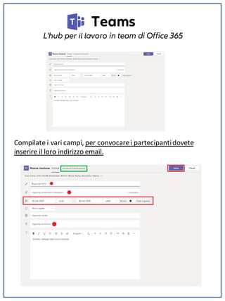 Teams
L'hub per il lavoro in team di Office 365
Compilate i vari campi, per convocarei partecipantidovete
inserire il loro indirizzo email.
 