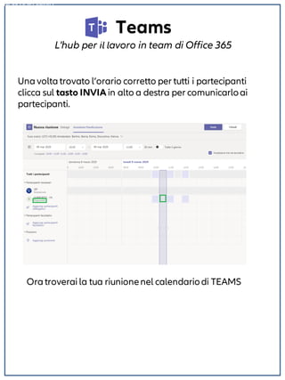 Teams
L'hub per il lavoro in team di Office 365
NON DISPONIBILE
Una volta trovato l’orario corretto per tutti i partecipanti
clicca sul tasto INVIA in alto a destra per comunicarloai
partecipanti.
Ora troverai la tua riunionenel calendariodi TEAMS
 