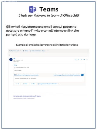 Teams
L'hub per il lavoro in team di Office 365
NON DISPONIBILE
Gli invitati riceverannouna email con cui potranno
accettare o meno l’invitoe con all’internoun link che
punterà alla riunione.
Esempio di email chericeveranno gli invitati allariunione
 