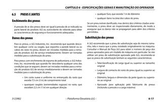 CAPÍTULO 6 - ESPECIFICAÇÕES GERAIS E MANUTENÇÃO DO OPERADOR
3123902 – Plataforma Elevatória JLG – 6-17
6.5 PNEUS E JANTES
Enchimento dos pneus
A pressão de ar dos pneus deve ser igual à pressão de ar indicada na
parte lateral do produto JLG ou autocolante do rebordo para obter
as características de segurança e funcionamento adequadas.
Danos dos pneus
Para os pneus, a JLG Industries, Inc. recomenda que quando desco-
brir qualquer corte ou rasgão, que exponha a parede lateral ou os
cabos do rasto no pneu, devem ser iniciadas medidas para a remo-
ção do produto JLG de serviço imediatamente. Devem ser tomadas
medidas para a substituição do pneu.
Para pneus com enchimento de espuma de poliuretano, a JLG Indus-
tries, Inc. recomenda que quando for descoberta qualquer uma das
condições que se seguem, devem ser iniciadas medidas para a remo-
ção do produto JLG de serviço imediatamente e devem ser tomadas
medidas para a substituição do pneu.
• Um corte suave e uniforme no entrançado do rasto que
exceda 7,5 cm (3 in) de comprimento total
• quaisquer rasgões (extremidades rugosas) no rasto, que
excedam 2,5 cm (1 in) em qualquer direção
• qualquer furo, que exceda 1 in de diâmetro
• qualquer dano na área dos cabos do pneu
Se um pneu estiver danificado, mas dentro dos critérios citados ante-
riormente, o pneu deve ser inspecionado diariamente, de modo a
assegurar que os danos não se propagaram para além dos critérios
permitidos.
Substituição dos pneus
A JLG recomenda que o pneu de substituição seja do mesmo tama-
nho, tela e marca que o pneu instalado originalmente na máquina.
Consultar o Manual de Peça JLG para obter o número de peça dos
pneus aprovados para um modelo de máquina em particular. Se não
utilizar um pneu de substituição aprovado pela JLG, recomenda-se
que os pneus de substituição tenham as seguintes características:
• Tela/classificação de carga igual ou superior ao tamanho
original
• Largura de contacto do rasto do pneu igual ou superior ao
original
• Diâmetro, largura e dimensões da jante iguais ou superio-
res ao original
• Aprovado para aplicação pelo fabricante de pneus
(incluindo a pressão e a carga máxima)
 