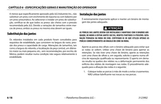 CAPÍTULO 6 - ESPECIFICAÇÕES GERAIS E MANUTENÇÃO DO OPERADOR
6-18 – Plataforma Elevatória JLG – 3123902
A menos que especificamente aprovado pela JLG Industries Inc., não
substituir um pneu com enchimento de espuma ou com balastro por
um pneu pneumático. Ao selecionar e instalar um pneu de substitui-
ção, certificar-se de que todos os pneus são cheios com a pressão
recomendada pela JLG. Devido a variações de tamanhos entre mar-
cas de pneus, ambos os pneus no mesmo eixo devem ser iguais.
Substituição das jantes
Os rebordos instalados em cada produto foram concebidos para
requisitos de estabilidade, que consistem na largura do rasto, pres-
são dos pneus e capacidade de carga. Alterações de tamanhos, tais
como a largura do rebordo, a localização da peça central, um diâme-
tro maior ou mais pequeno, etc., sem recomendações, por escrito, de
fábrica, podem resultar numa condição não segura relativamente à
estabilidade.
Instalação das jantes
É extremamente importante aplicar e manter um binário de monta-
gem das jantes adequado.
AS PORCAS DAS JANTES DEVEM SER INSTALADAS E MANTIDAS COM O BINÁRIO ADE-
QUADO, DE MODO A EVITAR JANTES SOLTAS, REBITES PARTIDOS E A POSSÍVEL SEPA-
RAÇÃO PERIGOSA DA RODA DO EIXO. CERTIFIQUE-SE DE QUE UTILIZA APENAS AS
PORCAS CORRESPONDENTES AO ÂNGULO DO CONE DA RODA.
Aperte as porcas dos olhais com o binário adequado para evitar que
as rodas se soltem. Utilize uma chave de binário para apertar as
retenções. Se não tiver uma chave de binário, aperte as retenções
com uma chave de olhais e, em seguida, solicite o aperto numa ofi-
cina de reparação qualificada ou representante. O aperto em dema-
sia resulta na quebra dos rebites ou a deformação permanente dos
orifícios dos rebites de montagem nas rodas. O procedimento ade-
quado para a afixação das rodas é o seguinte:
1. Coloque todas as porcas à mão de modo a evitar cruzamentos.
NÃO utilizar lubrificante nas roscas ou nas porcas.
 