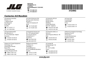 Sede Social
JLG Industries, Inc.
1 JLG Drive
McConnellsburg PA. 17233-9533
EUA
(717) 485-5161
(717) 485-6417
Contactos JLG Mundiais
JLG Industries (Australia)
P.O. Box 5119
11 Bolwarra Road
Port Macquarie
N.S.W. 2444
Austrália
+61 2 65 811111
+61 2 65813058
JLG Latino Americana Ltda.
Rua Eng. Carlos Stevenson,
80-Suíte 71
13092-310 Campinas-SP
Brasil
+55 19 3295 0407
+55 19 3295 1025
JLG Industries (UK) Ltd
Bentley House
Bentley Avenue
Middleton
Greater Manchester
M24 2GP - Inglaterra
+44 (0)161 654 1000
+44 (0)161 654 1001
JLG France SAS
Z.I. de Beaulieu
47400 Fauillet
França
+33 (0)5 53 88 31 70
+33 (0)5 53 88 31 79
JLG Deutschland GmbH
Max-Planck-Str. 21
D - 27721 Ritterhude - Ihlpohl
Alemanha
+49 (0)421 69 350 20
+49 (0)421 69 350 45
JLG Equipment Services Ltd.
Rm 1107 Landmark North
39 Lung Sum Avenue
Sheung Shui N. T.
Hong Kong
(852) 2639 5783
(852) 2639 5797
JLG Industries (Italia) s.r.l.
Via Po. 22
20010 Pregnana Milanese - MI
Itália
+39 029 359 5210
+39 029 359 5845
Oshkosh-JLG Singapore Technology
Equipment Pte Ltd
29 Tuas Ave 4,
Jurong Industrial Estate
Singapura, 639379
+65-6591 9030
+65-6591 9031
Oshkosh-JLG (Tianjin) Equipment
Technology., Ltd
Pudong Kerry Parkside
Room 3705
1155 Fang Dian Road
Pudong, Shanghai 201204
+0086 21 60311575
+0086 21 60311599
Plataformas Elevadoras
JLG Ibérica, S.L.
Trapadella, 2
P.I. Castellbisbal Sur
08755 Castellbisbal, Barcelona
Espanha
+34 93 772 4700
+34 93 771 1762
JLG Sverige AB
Enkopingsvagen 150
Box 704
SE - 176 27 Jarfalla
Suécia
+46 (0)850 659 500
+46 (0)850 659 534
www.jlg.com
3123902
 