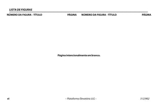 vi – Plataforma Elevatória JLG – 3123902
LISTA DE FIGURAS
NÚMERO DA FIGURA - TÍTULO PÁGINA NÚMERO DA FIGURA - TÍTULO PÁGINA
Páginaintencionalmenteembranco.
 