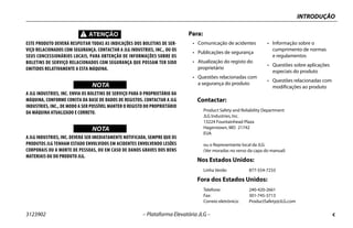 INTRODUÇÃO
3123902 – Plataforma Elevatória JLG – c
ESTE PRODUTO DEVERÁ RESPEITAR TODAS AS INDICAÇÕES DOS BOLETINS DE SER-
VIÇO RELACIONADOS COM SEGURANÇA. CONTACTAR A JLG INDUSTRIES, INC., OU OS
SEUS CONCESSIONÁRIOS LOCAIS, PARA OBTENÇÃO DE INFORMAÇÕES SOBRE OS
BOLETINS DE SERVIÇO RELACIONADOS COM SEGURANÇA QUE POSSAM TER SIDO
EMITIDOS RELATIVAMENTE A ESTA MÁQUINA.
WICHTIGNOTA
A JLG INDUSTRIES, INC. ENVIA OS BOLETINS DE SERVIÇO PARA O PROPRIETÁRIO DA
MÁQUINA, CONFORME CONSTA DA BASE DE DADOS DE REGISTOS. CONTACTAR A JLG
INDUSTRIES, INC., DE MODO A SER POSSÍVEL MANTER O REGISTO DO PROPRIETÁRIO
DA MÁQUINA ATUALIZADO E CORRETO.
WICHTIGNOTA
A JLG INDUSTRIES, INC. DEVERÁ SER IMEDIATAMENTE NOTIFICADA, SEMPRE QUE OS
PRODUTOS JLG TENHAM ESTADO ENVOLVIDOS EM ACIDENTES ENVOLVENDO LESÕES
CORPORAIS OU A MORTE DE PESSOAS, OU EM CASO DE DANOS GRAVES DOS BENS
MATERIAIS OU DO PRODUTO JLG.
Contactar:
Product Safety and Reliability Department
JLG Industries, Inc.
13224 Fountainhead Plaza
Hagerstown, MD 21742
EUA
ou o Representante local da JLG
(Ver moradas no verso da capa do manual)
Nos Estados Unidos:
Linha Verde: 877-554-7233
Fora dos Estados Unidos:
Telefone: 240-420-2661
Fax: 301-745-3713
Correio eletrónico: ProductSafety@JLG.com
Para:
• Comunicação de acidentes
• Publicações de segurança
• Atualização do registo do
proprietário
• Questões relacionadas com
a segurança do produto
• Informação sobre o
cumprimento de normas
e regulamentos
• Questões sobre aplicações
especiais do produto
• Questões relacionadas com
modificações ao produto
 