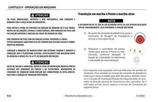 CAPÍTULO 4 - OPERAÇÃO DA MÁQUINA
4-6 – Plataforma Elevatória JLG – 3123902
EM PISOS IRREGULARES, INSTÁVEIS E NÃO HORIZONTAIS, NÃO CONDUZIR A
MÁQUINA COM A LANÇA ACIMA DA HORIZONTAL.
PARA EVITAR A PERDA DO CONTROLO DA DIREÇÃO DA MÁQUINA OU O SEU TOMBA-
MENTO EM INCLINAÇÕES LATERAIS E LONGITUDINAIS, NÃO CONDUZIR EM PISOS COM
INCLINAÇÃO SUPERIOR À INDICADA NA CHAPA DO NÚMERO DE SÉRIE.
NÃO CONDUZIR EM PISOS COM INCLINAÇÃO LATERAL SUPERIOR A 5 GRAUS.
EVITAR QUAISQUER CARACTERÍSTICAS DO TERRENO QUE POSSAM CAUSAR O TOMBA-
MENTO DA MÁQUINA.
CONDUZIR A MÁQUINA EM MARCHA-ATRÁS COM EXTREMO CUIDADO E DURANTE A
CONDUÇÃO COM A PLATAFORMA ELEVADA, ESPECIALMENTE COM QUALQUER PARTE
DA MÁQUINA A MENOS DE 2 M (6 FT) DE QUALQUER OBSTRUÇÃO.
ANTES DE INICIAR A CONDUÇÃO, NOTAR AS SETAS DE ORIENTAÇÃO BRANCAS/PRETAS
AFIXADAS NOS COMANDOS DO CHASSIS E DA PLATAFORMA. MOVIMENTAR OS
COMANDOS DE CONDUÇÃO NUMA DIREÇÃO QUE CORRESPONDA ÀS SETAS DIRECIO-
NAIS PARA A DIREÇÃO DE CONDUÇÃO PRETENDIDA.
Translação em marcha à frente e marcha-atrás
WICHTIGNOTA
O INTERRUPTOR DE PÉ TEM DE SER ACIONADO ANTES DE SER ATIVADO QUALQUER
TIPO DE FUNCIONAMENTO. CASO CONTRÁRIO, A FUNÇÃO NÃO OPERA.
1. No posto de comando da plataforma, puxar o
interruptor de Paragem de Emergência e
acionar o interruptor de pé.
2. Posicionar o controlador de aciona-
mento para marcha à frente ou mar-
cha-atrás, conforme desejado. O
ângulo do controlador irá determinar
a velocidade de movimentação.
Esta máquina está equipada com um Indicador de sentido de
condução. A luz amarela na consola de comando da plataforma
indica que a lança é rodada para além dos pneus motrizes trasei-
ros e a função de Condução/Direção da máquina pode ser acio-
nada na direção oposta do movimento dos controlos. Se o
indicador estiver aceso, operar a função de Condução da
seguinte forma:
 