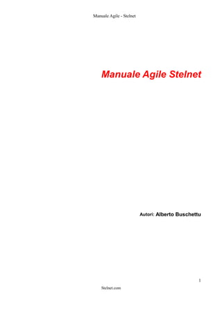 Manuale Agile - Stelnet




    Manuale Agile Stelnet




                          Autori: Alberto Buschettu




                                                  1
    Stelnet.com
 