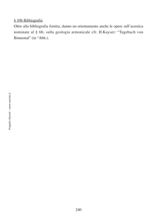 § 10b Bibliografia
                                  Oltre alla bibliografia fornita, danno un orientamento anche le opere sull’acustica
                                  nominate al § 6b; sulla geologia armonicale cfr. H.Kayser: “Tagebuch von
                                  Binnental” (in “Abh.).
Progetto Esonet - www.esonet.it




                                                                         240
 