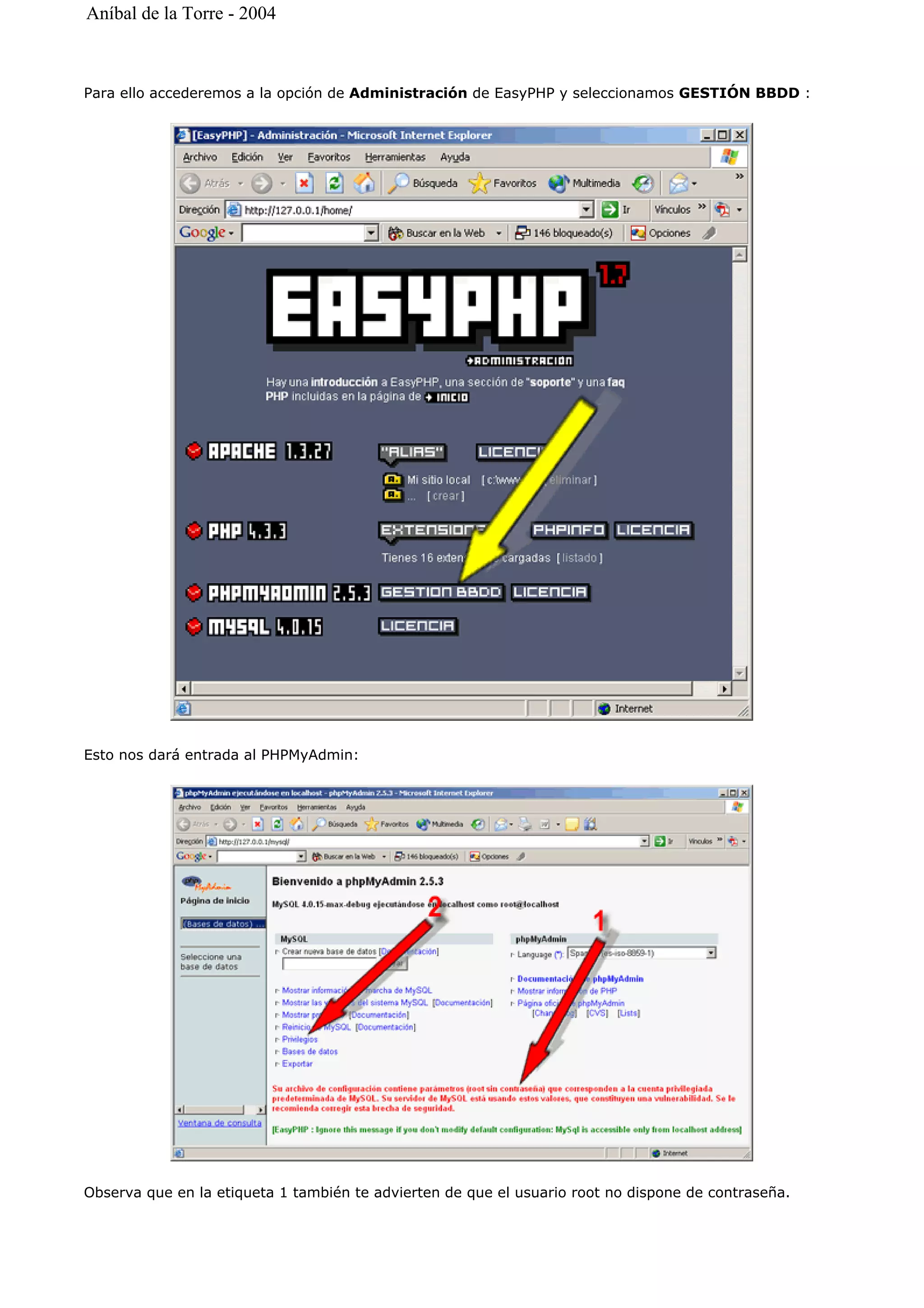 Para ello accederemos a la opción de Administración de EasyPHP y seleccionamos GESTIÓN BBDD :
Esto nos dará entrada al PHPMyAdmin:
Observa que en la etiqueta 1 también te advierten de que el usuario root no dispone de contraseña.
Aníbal de la Torre - 2004
 