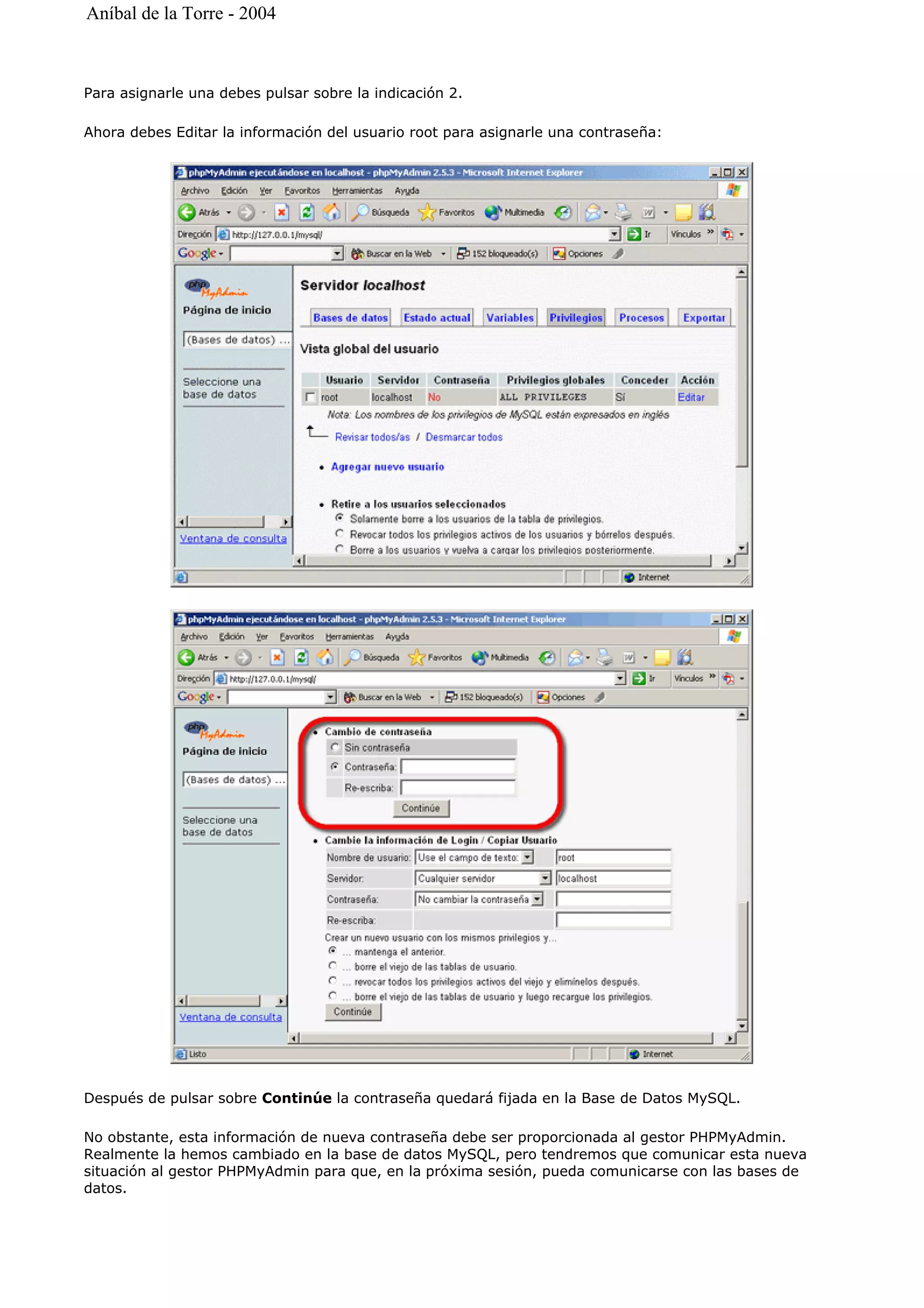 Para asignarle una debes pulsar sobre la indicación 2.
Ahora debes Editar la información del usuario root para asignarle una contraseña:
Después de pulsar sobre Continúe la contraseña quedará fijada en la Base de Datos MySQL.
No obstante, esta información de nueva contraseña debe ser proporcionada al gestor PHPMyAdmin.
Realmente la hemos cambiado en la base de datos MySQL, pero tendremos que comunicar esta nueva
situación al gestor PHPMyAdmin para que, en la próxima sesión, pueda comunicarse con las bases de
datos.
Aníbal de la Torre - 2004
 