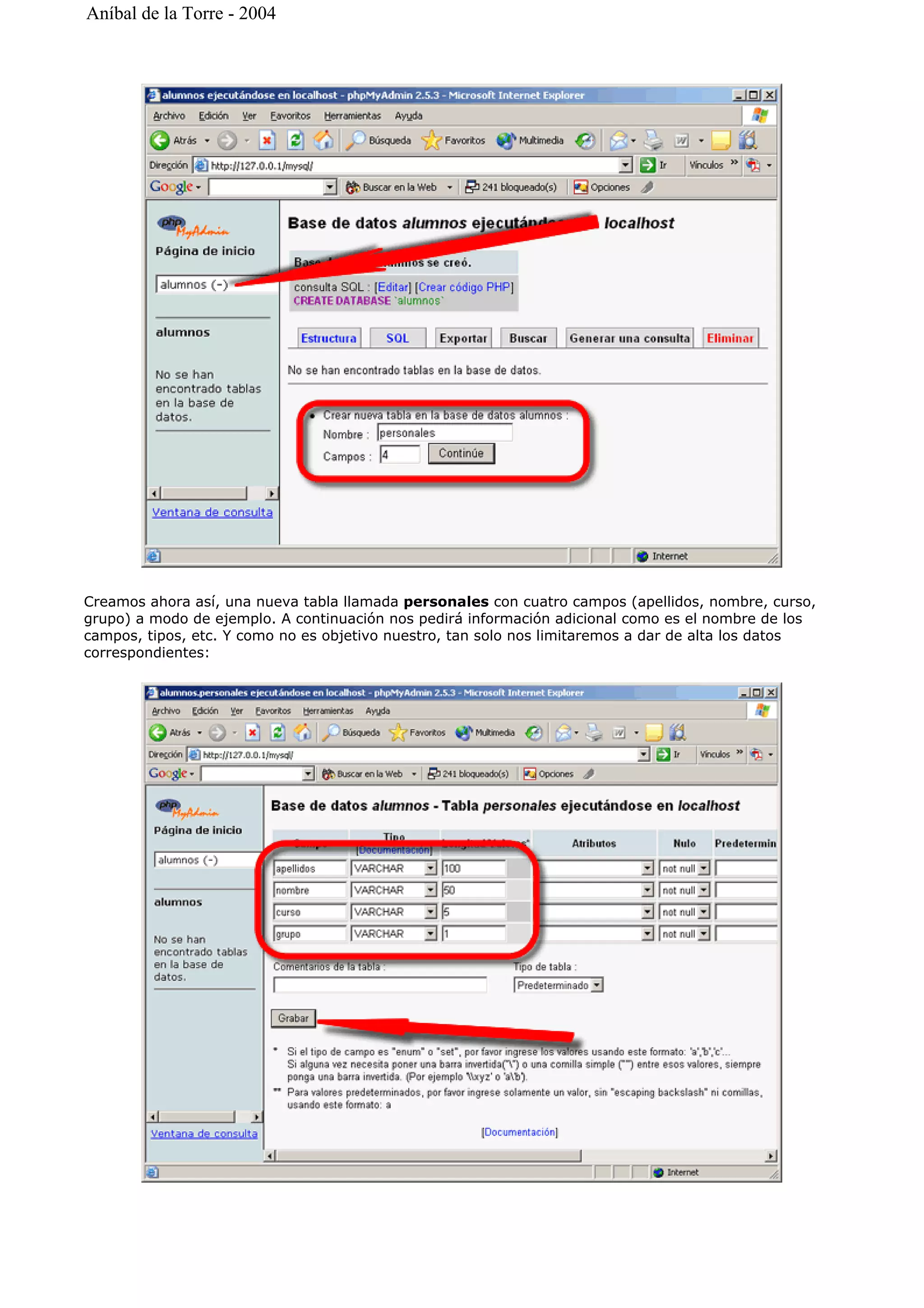Creamos ahora así, una nueva tabla llamada personales con cuatro campos (apellidos, nombre, curso,
grupo) a modo de ejemplo. A continuación nos pedirá información adicional como es el nombre de los
campos, tipos, etc. Y como no es objetivo nuestro, tan solo nos limitaremos a dar de alta los datos
correspondientes:
Aníbal de la Torre - 2004
 