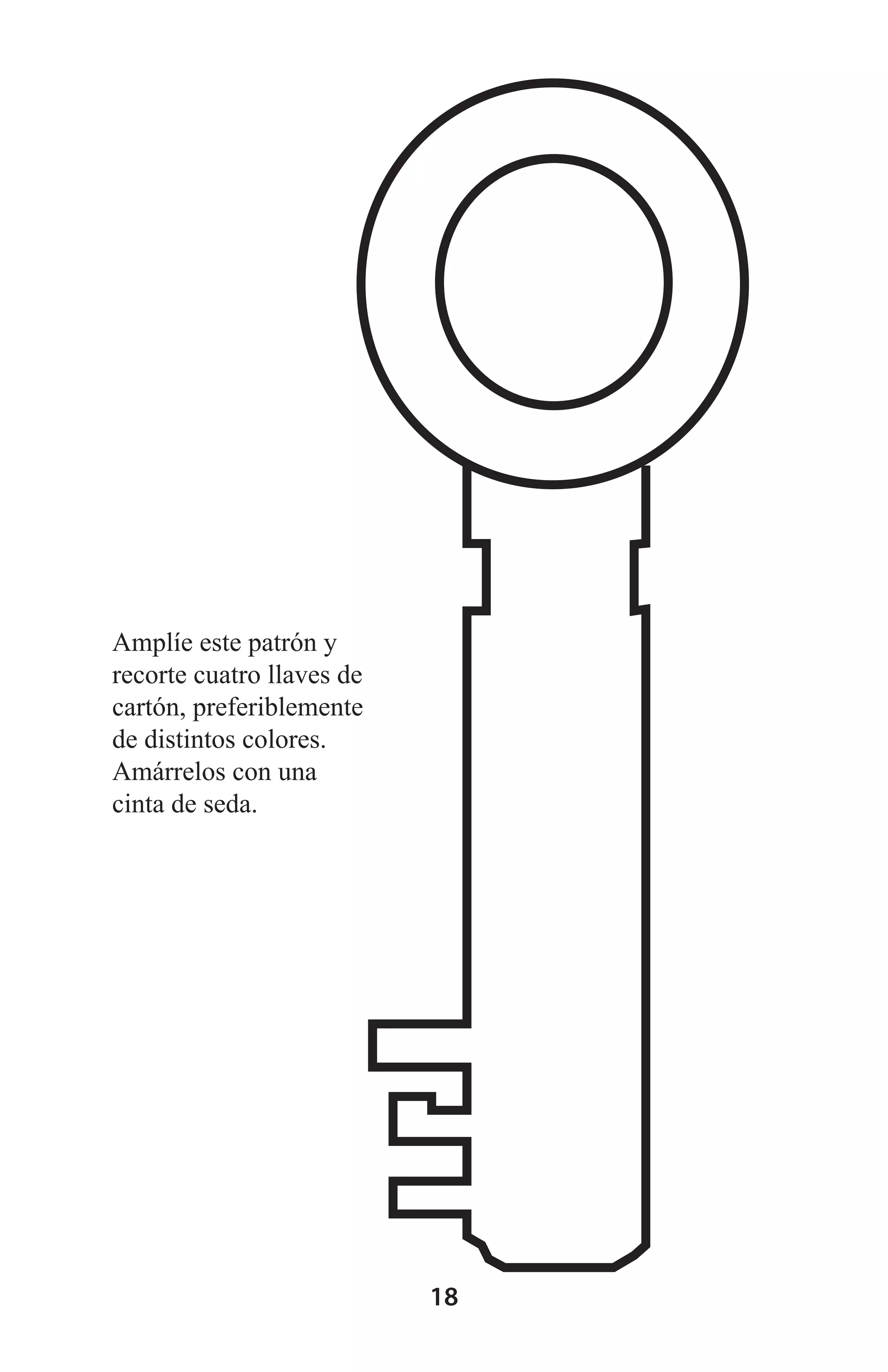 Amplíe este patrón y
recorte cuatro llaves de
cartón, preferiblemente
de distintos colores.
Amárrelos con una
cinta de seda.

18

 