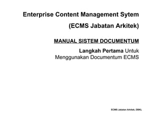 Enterprise Content Management Sytem (ECMS Jabatan Arkitek) ECMS Jabatan Arkitek, DBKL MANUAL SISTEM DOCUMENTUM Langkah Pertama  Untuk Menggunakan Documentum ECMS 