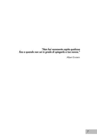 7
“Non hai veramente capito qualcosa
fino a quando non sei in grado di spiegarlo a tua nonna.”
Albert Einstein
 